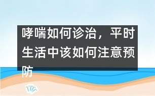 哮喘如何診治，平時生活中該如何注意預(yù)防