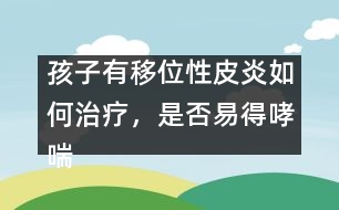 孩子有移位性皮炎如何治療，是否易得哮喘――曹蘭芳回答