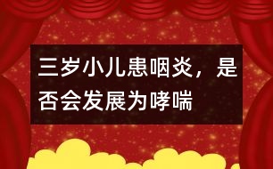 三歲小兒患咽炎，是否會發(fā)展為哮喘