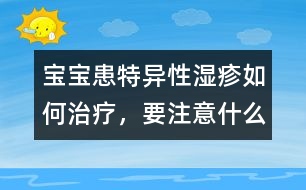 寶寶患特異性濕疹如何治療，要注意什么