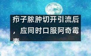 癤子膿腫切開引流后，應(yīng)同時(shí)口服阿奇霉素