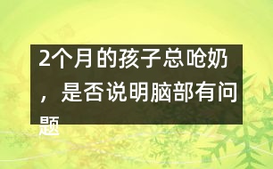 2個月的孩子總嗆奶，是否說明腦部有問題