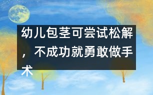 幼兒包莖可嘗試松解，不成功就勇敢做手術(shù)