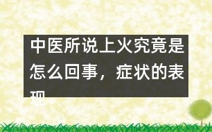 中醫(yī)所說上火究竟是怎么回事，癥狀的表現(xiàn)