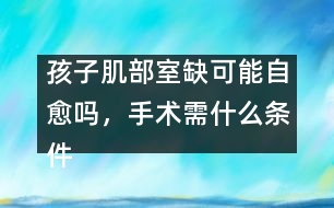 孩子肌部室缺可能自愈嗎，手術需什么條件