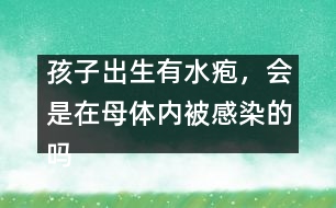 孩子出生有水皰，會(huì)是在母體內(nèi)被感染的嗎