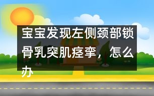 寶寶發(fā)現(xiàn)左側(cè)頸部鎖骨乳突肌痙攣，怎么辦