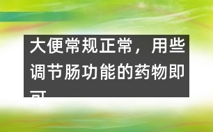 大便常規(guī)正常，用些調(diào)節(jié)腸功能的藥物即可