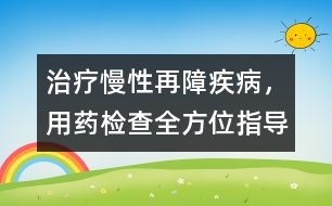 治療慢性再障疾病，用藥、檢查全方位指導(dǎo)