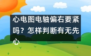 心電圖電軸偏右要緊嗎？怎樣判斷有無(wú)先心