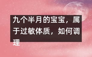 九個(gè)半月的寶寶，屬于過敏體質(zhì)，如何調(diào)理