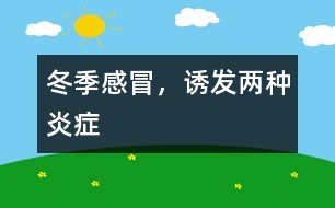 冬季感冒，誘發(fā)兩種炎癥