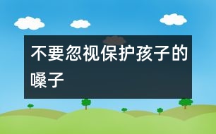 不要忽視保護(hù)孩子的嗓子