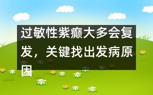 過敏性紫癲大多會復發(fā)，關鍵找出發(fā)病原因