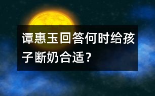 譚惠玉回答：何時(shí)給孩子斷奶合適？