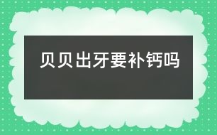 貝貝出牙要補(bǔ)鈣嗎