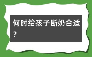 何時給孩子斷奶合適？