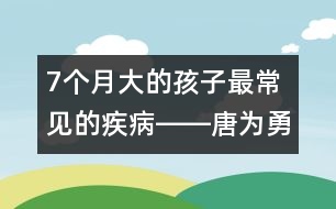 7個(gè)月大的孩子最常見(jiàn)的疾病――唐為勇回答