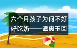 六個(gè)月孩子為何不好好吃奶――譚惠玉回答