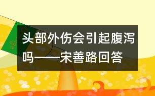 頭部外傷會(huì)引起腹瀉嗎――宋善路回答