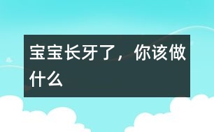 寶寶長牙了，你該做什么