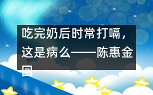 吃完奶后時(shí)常打嗝，這是病么――陳惠金回答