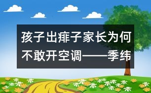 孩子出痱子家長(zhǎng)為何不敢開空調(diào)――季緯興回答