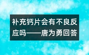 補充鈣片會有不良反應(yīng)嗎――唐為勇回答