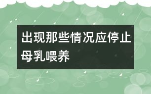 出現(xiàn)那些情況應(yīng)停止母乳喂養(yǎng)