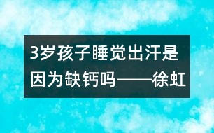 3歲孩子睡覺出汗是因為缺鈣嗎――徐虹回