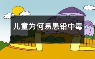 兒童為何易患鉛中毒