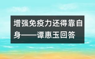 增強免疫力還得靠自身――譚惠玉回答