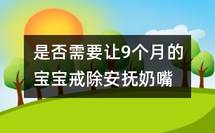 是否需要讓9個月的寶寶戒除安撫奶嘴