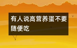 有人說“高營養(yǎng)蛋不要隨便吃”