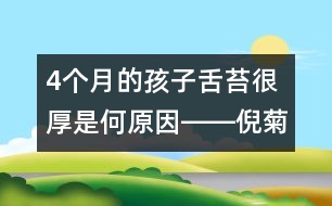 4個(gè)月的孩子舌苔很厚是何原因――倪菊秀回答