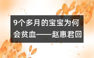 9個(gè)多月的寶寶為何會(huì)貧血――趙惠君回答