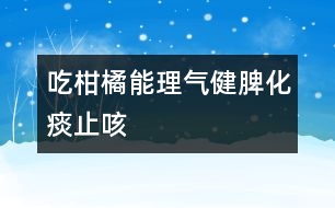 吃柑橘能理氣健脾、化痰止咳