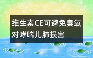 維生素C、E可避免臭氧對(duì)哮喘兒肺損害