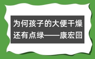 為何孩子的大便干燥還有點綠――康宏回答