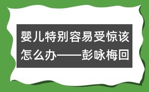 嬰兒特別容易受驚該怎么辦――彭詠梅回答