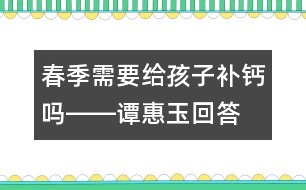 春季需要給孩子補鈣嗎――譚惠玉回答