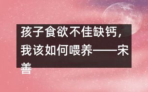 孩子食欲不佳缺鈣，我該如何喂養(yǎng)――宋善路回答