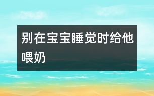 別在寶寶睡覺時(shí)給他喂奶