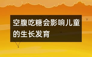 空腹吃糖會(huì)影響兒童的生長(zhǎng)發(fā)育