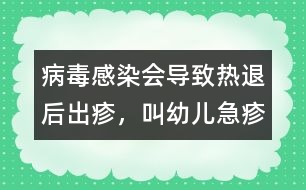 病毒感染會導(dǎo)致熱退后出疹，叫幼兒急疹