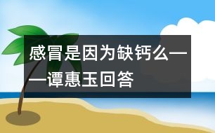 感冒是因?yàn)槿扁}么――譚惠玉回答