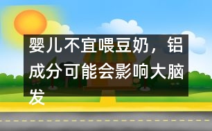 嬰兒不宜喂豆奶，鋁成分可能會影響大腦發(fā)育