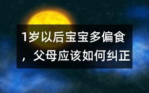 1歲以后寶寶多偏食，父母應(yīng)該如何糾正