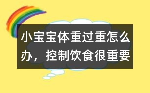 小寶寶體重過重怎么辦，控制飲食很重要