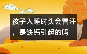 孩子入睡時(shí)頭會(huì)冒汗，是缺鈣引起的嗎